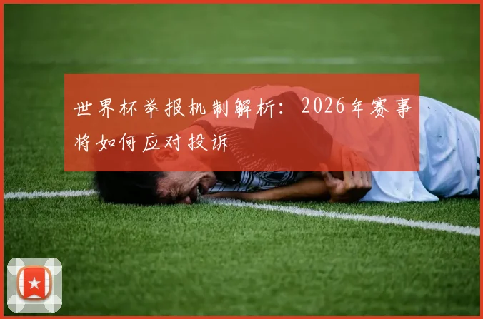 世界杯举报机制解析：2026年赛事将如何应对投诉
