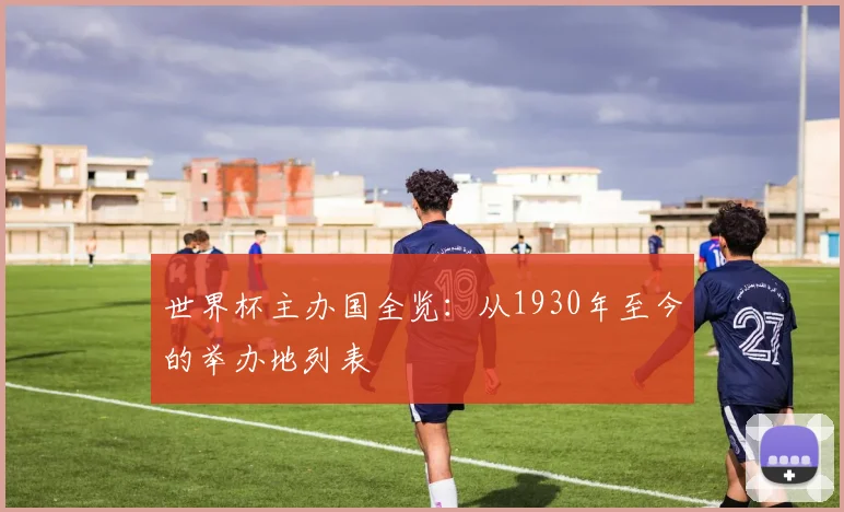 世界杯主办国全览:从1930年至今的举办地列表