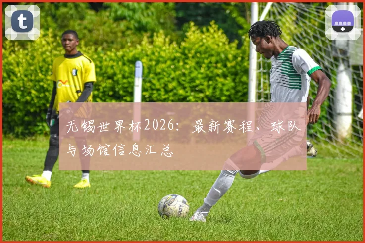 无锡世界杯2026:最新赛程、球队与场馆信息汇总