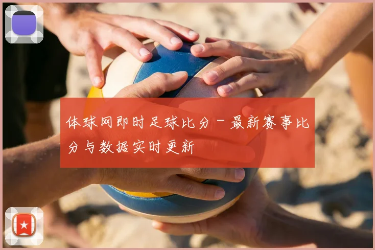 体球网即时足球比分 - 最新赛事比分与数据实时更新