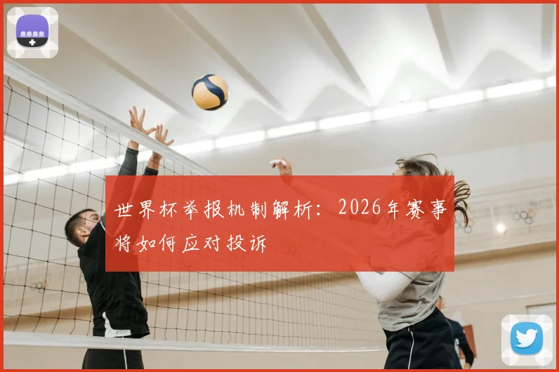 世界杯举报机制解析：2026年赛事将如何应对投诉