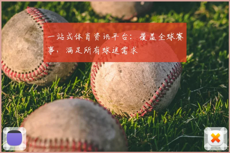 一站式体育资讯平台：覆盖全球赛事，满足所有球迷需求